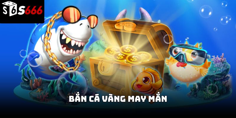 Bắn cá vàng may mắn S666 – Bí quyết săn thưởng lớn