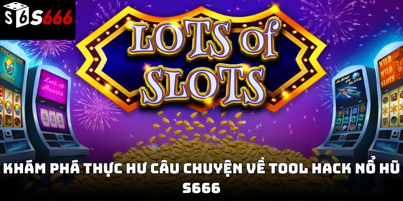 Tool hack nổ hũ s666: Sự thật lời quảng cáo “auto thắng”